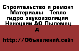 Строительство и ремонт Материалы - Тепло,гидро,звукоизоляция. Ненецкий АО,Пылемец д.